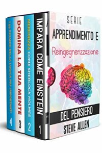 Serie Apprendimento e reingegnerizzazione del pensiero (Boxset digitale): Serie di 4 libri: Impara come Einstein, Memorizza come Sherlock Holmes, Domina la tua mente e I 59 inganni della logica