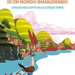 Storie vere di un mondo immaginario. Cinque racconti delle Cinque terre