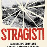 Stragisti. Da Giuseppe Graviano a Matteo Messina Denaro. Uomini e donne delle bombe di Mafia