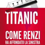 Titanic. Come Renzi ha affondato la Sinistra: Postfazione di Pier Luigi Bersani