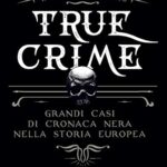 True crime. Grandi casi di cronaca nera nella storia europea