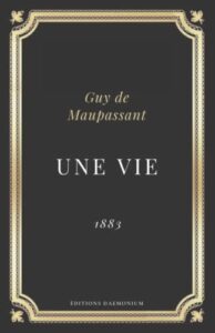 Une vie Guy de Maupassant: Texte intégral (Annoté d'une biographie)