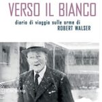 Verso il bianco. Diario di viaggio sulle orme Robert Walser